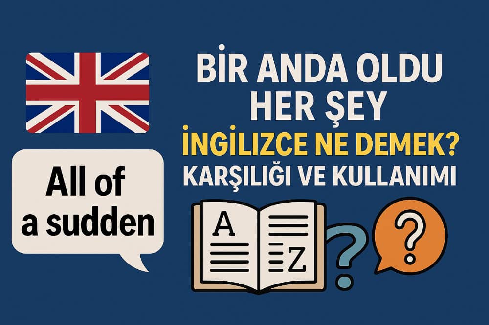Bir Anda Oldu Her Şey İngilizce Ne Demek? Karşılığı ve Kullanımı